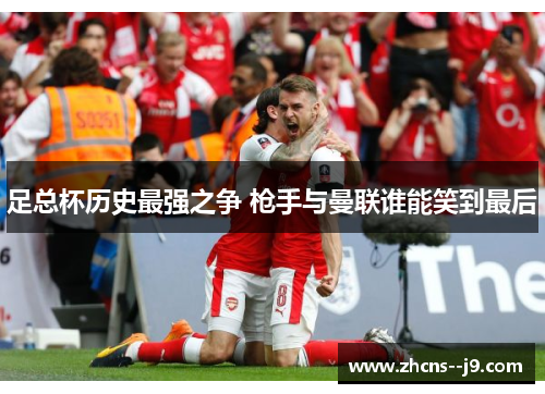 足总杯历史最强之争 枪手与曼联谁能笑到最后 足总杯历史最强之争 枪手与曼联谁能笑到最后