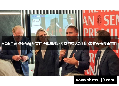 AC米兰老板卡尔迪纳莱回应俱乐部办公室遭意大利财税警察突击搜查事件
