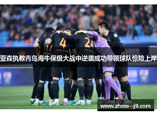 亚森执教青岛海牛保级大战中逆袭成功带领球队惊险上岸