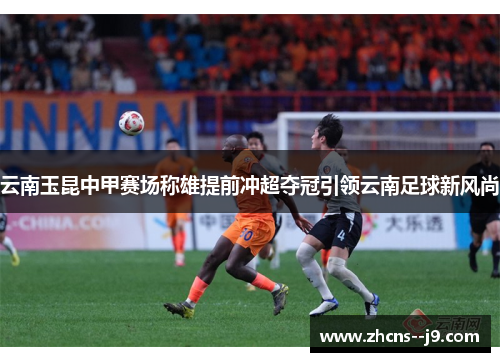 云南玉昆中甲赛场称雄提前冲超夺冠引领云南足球新风尚
