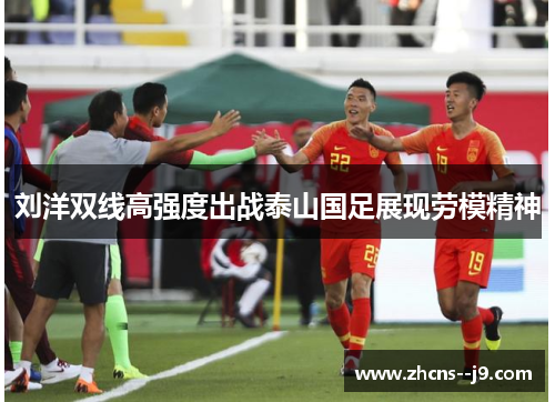 刘洋双线高强度出战泰山国足展现劳模精神 刘洋双线高强度出战泰山国足展现劳模精神