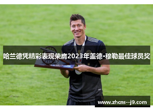 哈兰德凭精彩表现荣膺2023年盖德·穆勒最佳球员奖