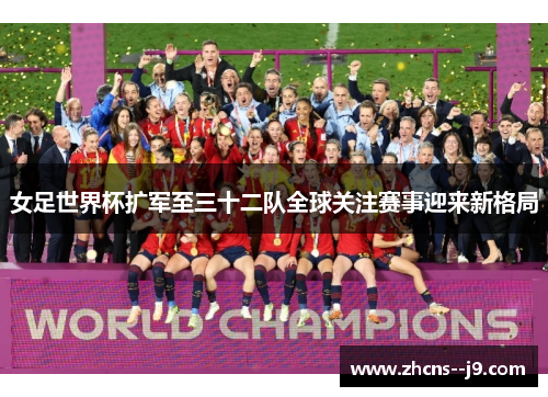 女足世界杯扩军至三十二队全球关注赛事迎来新格局 女足世界杯扩军至三十二队全球关注赛事迎来新格局