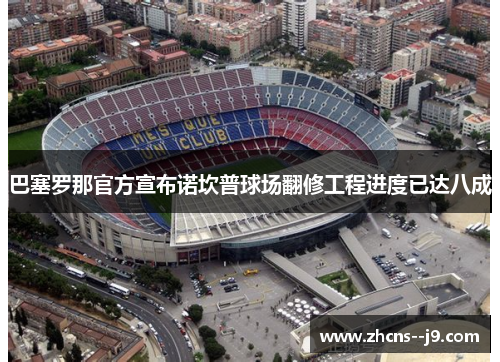 巴塞罗那官方宣布诺坎普球场翻修工程进度已达八成