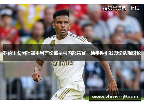 罗德里戈因社媒不当言论被皇马内部禁赛一场事件引发舆论队规讨论 罗德里戈因社媒不当言论被皇马内部禁赛一场事件引发舆论队规讨论