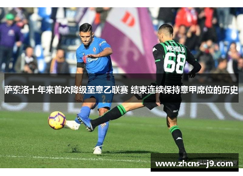 萨索洛十年来首次降级至意乙联赛 结束连续保持意甲席位的历史 萨索洛十年来首次降级至意乙联赛 结束连续保持意甲席位的历史