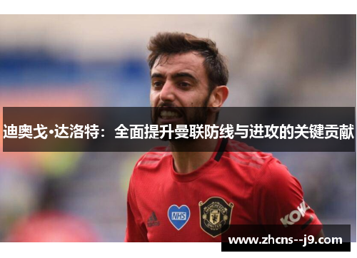 迪奥戈·达洛特：全面提升曼联防线与进攻的关键贡献