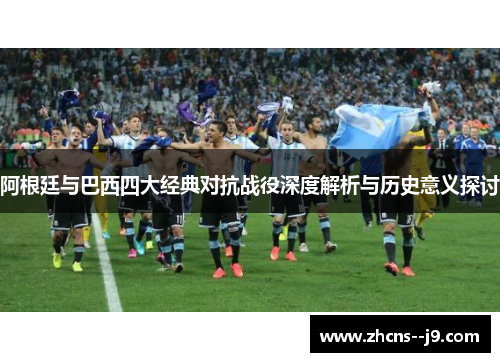 阿根廷与巴西四大经典对抗战役深度解析与历史意义探讨