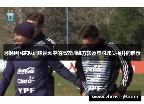 阿根廷国家队训练视频中的高效训练方法及其对球员提升的启示