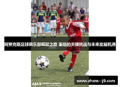 阿贾克斯足球俱乐部崛起之路 面临的关键挑战与未来发展机遇