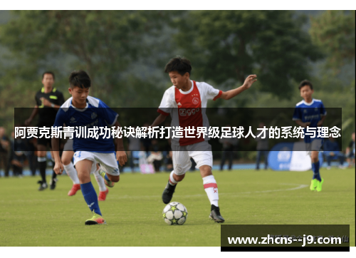 阿贾克斯青训成功秘诀解析打造世界级足球人才的系统与理念