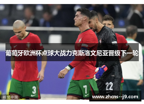 葡萄牙欧洲杯点球大战力克斯洛文尼亚晋级下一轮 葡萄牙欧洲杯点球大战力克斯洛文尼亚晋级下一轮