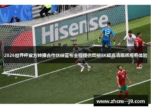2026世界杯官方转播合作伙伴宣布全程提供震撼8K超高清画质观看体验 2026世界杯官方转播合作伙伴宣布全程提供震撼8K超高清画质观看体验