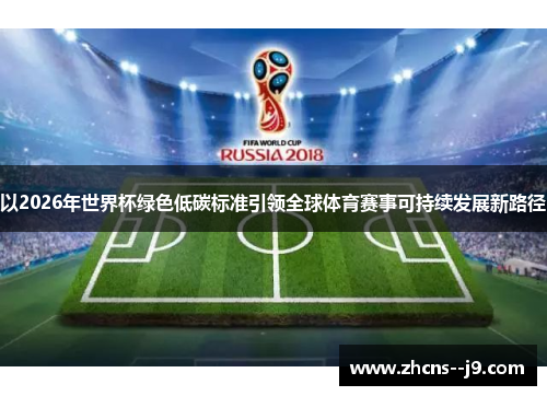 以2026年世界杯绿色低碳标准引领全球体育赛事可持续发展新路径 以2026年世界杯绿色低碳标准引领全球体育赛事可持续发展新路径