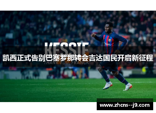 凯西正式告别巴塞罗那转会吉达国民开启新征程