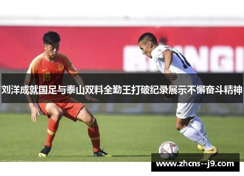 刘洋成就国足与泰山双料全勤王打破纪录展示不懈奋斗精神 刘洋成就国足与泰山双料全勤王打破纪录展示不懈奋斗精神