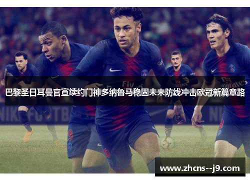 巴黎圣日耳曼官宣续约门神多纳鲁马稳固未来防线冲击欧冠新篇章路 巴黎圣日耳曼官宣续约门神多纳鲁马稳固未来防线冲击欧冠新篇章路