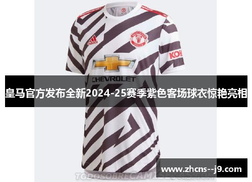皇马官方发布全新2024-25赛季紫色客场球衣惊艳亮相 皇马官方发布全新2024-25赛季紫色客场球衣惊艳亮相
