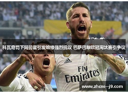 科瓦奇罚下阿劳霍引发哈维强烈抗议 巴萨巴黎欧冠淘汰赛引争议 科瓦奇罚下阿劳霍引发哈维强烈抗议 巴萨巴黎欧冠淘汰赛引争议