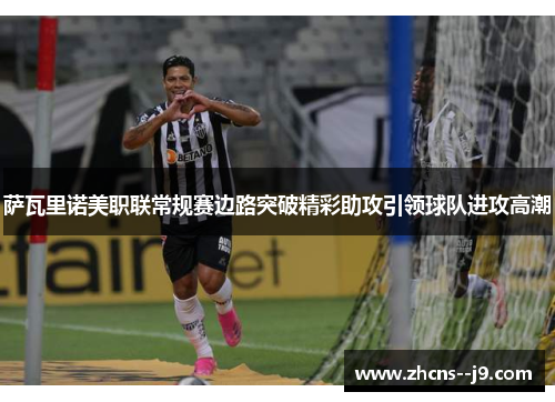 萨瓦里诺美职联常规赛边路突破精彩助攻引领球队进攻高潮 萨瓦里诺美职联常规赛边路突破精彩助攻引领球队进攻高潮