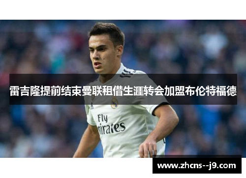 雷吉隆提前结束曼联租借生涯转会加盟布伦特福德 雷吉隆提前结束曼联租借生涯转会加盟布伦特福德