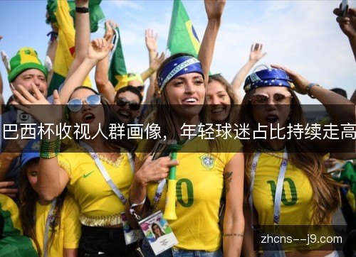 巴西杯收视人群画像，年轻球迷占比持续走高