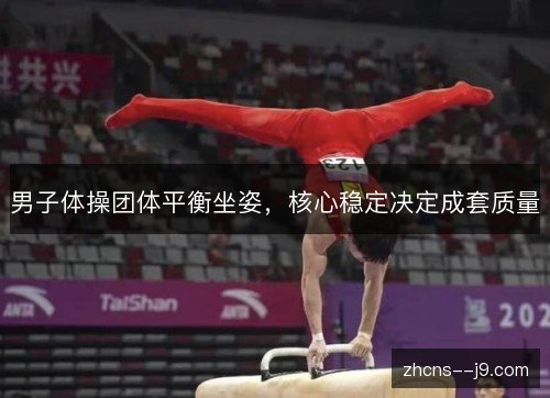 男子体操团体平衡坐姿,核心稳定决定成套质量 男子体操团体平衡坐姿,核心稳定决定成套质量