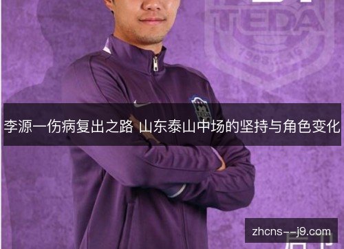 李源一伤病复出之路 山东泰山中场的坚持与角色变化 李源一伤病复出之路 山东泰山中场的坚持与角色变化